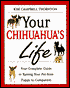 Your Chihuahua's Life: Your Complete Guide to Raising Your pet from Puppy to Companion
