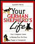 Your German Shepherd's Life: Your Complete Guide to Raising Your Pet from Puppy to Companion