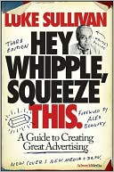 Hey, Whipple, Squeeze This: A Guide to Creating Great Advertising