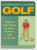 Undercover Golf: Improve Your Game at Work, at Home, and on the Sly