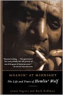Moanin' at Midnight: The Life and Times of Howlin' Wolf