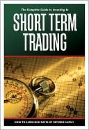 The Complete Guide to Investing in Short Term Trading: How to Earn High Rates of Returns Safely