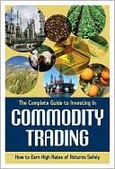 The Complete Guide to Investing in Commodity Trading and Futures: How to Earn High Rates of Returns Safely
