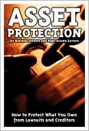 Asset Protection for Business Owners and High Income Earners: How to Protect What You Own from Lawsuits and Creditors