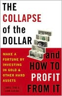 The Collapse of the Dollar and How to Profit from It: Make a Fortune by Investing in Gold and Other Hard Assets