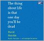 The Thing about Life Is That One Day You'll Be Dead