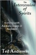 The Intercession of Spirits : Working With Animals, Angels & Ancestors