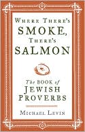 Where There's Smoke, There's Salmon: The Book of Jewish Proverbs
