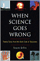 When Science Goes Wrong: Twelve Tales from the Dark Side of Discovery