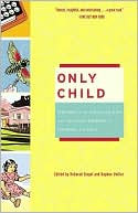 Only Child: Writers on the Singular Joys and Solitary Sorrows of Growing up Solo