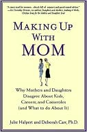 Making Up with Mom: Why Mothers and Daughters Disagree About Kids, Careers, and Casseroles (and What to Do About It)
