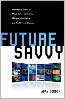 Future Savvy: Identifying Trends to Make Better Decisions, Manage Uncertainty, and Profit from Change