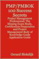 Pmp/Pmbok 100 Success Secrets - Project Management Professional; The Missing Exam Study, Certification Preparation And Project Management Body Of Knowledge Application Guide