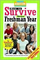 How to Survive Your Freshman Year: By Hundreds of College Sophomores, Juniors, and Seniors Who Did