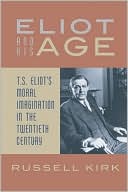 Eliot and His Age: T.S. Eliot's Moral Imagination in the Twentieth Century