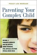 Parenting Your Complex Child: Become a Powerful Advocate for the Autistic, down Syndrome, PDD, Bipolar, or Other Special-Needs Child