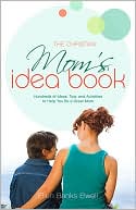 The Christian Mom's Idea Book: Hundreds of Ideas, Tips, and Activities to Help You Be a Great Mom