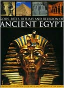 Gods, Rites, Rituals and Religion of Ancient Egypt: A fascinating exploration of the myths and mythology of the world's first great civilization and its awe-inspiring temples, tombs and treasures, revealed in over 400 stunning colour images