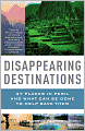 Disappearing Destinations: 37 Places in Peril and What Can Be Done to Help Save Them