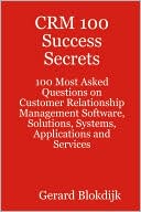 Crm 100 Success Secrets - 100 Most Asked Questions On Customer Relationship Management Software, Solutions, Systems, Applications And Services