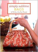Simply Sublime Bags: 30 No-Sew, Low-Sew Projects