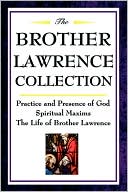 The Brother Lawrence Collection: Practice and Presence of God, Spiritual Maxims, The Life of Brother Lawrence