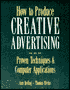 How to Produce Creative Advertising: Proven Techniques and Computer Applications