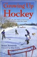 Growing Up Hockey: The Life and Times of Everyone Who Ever Loved the Game