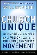 Church Unique: How Missional Leaders Cast Vision, Capture Culture, and Create Movement