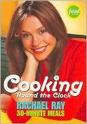 Cooking 'Round the Clock: Rachael Ray's 30-Minute Meals