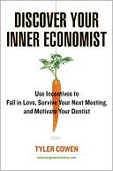 Discover Your Inner Economist: Use Incentives to Fall in Love, Survive Your Next Meeting, and Motivate Your Dentist
