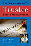 The Complete Guide to Trust and Estate Management: What You Need to Know about Being a Trustee or an Executor Explained Simply