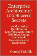 Enterprise Architecture 100 Success Secrets - 100 Most Asked Questions On Enterprise Architecture Definition, Design, Framework, Governance And Integration
