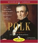 Polk: The Man Who Transformed the Presidency and America
