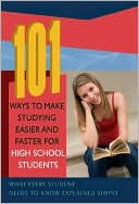 101 Ways to Make Studying Easier and Faster for High School Students: What Every Student Needs to Know Explained Simply