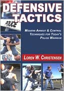 Defensive Tactics: Modern Arrest and Control Techniques for Today's Police Warrior