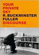 Your Private Sky: R Buckminster Fuller: Discourse