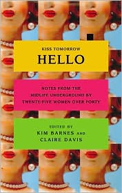 Kiss Tomorrow Hello: Notes from the Midlife Underground by Twenty-Five Women over Forty