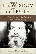The Wisdom of Truth: 12 Essays by the Holy Kabbalist Rav Yehuda Ashlag
