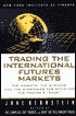 Trading the International Future Markets: The Markets, the Systems and the Strategies for Achieving the Trader's 