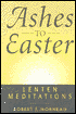 Ashes to Easter: Lenten Meditations