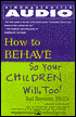 How to Behave So Your Children Will Too: A Collection of Entertaining Stories and Practical Ideas Gathered from Real Pare