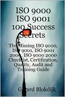 Iso 9000 Iso 9001 100 Success Secrets; The Missing Iso 9000, Iso 9001, Iso 9001 2000, Iso 9000 2000 Checklist, Certification, Quality, Audit And Training Guide