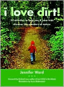 I Love Dirt!: 52 Projects to Help You and Your Kids Get Outside, Get Dirty, and Enjoy Nature
