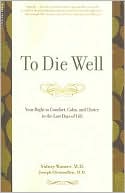 To Die Well: Your Right to Comfort, Calm, and Choice in the Last Days of Life