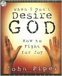 When I Don't Desire God: How to Fight for Joy