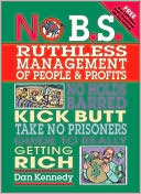 No B.S. Ruthless Management of People and Profits: The Ultimate, No Holds Barred, Kick Butt, Take No Prisoners Guide to Really Getting Rich
