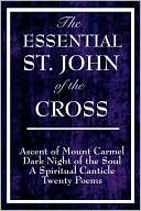 The Essential St. John of the Cross: Ascent of Mount Carmel, Dark Night of the Soul, A Spiritual Canticle of the Soul, and Twenty Poems