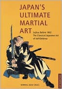 Japan's Ultimate Martial Art: Jujitsu Before 1882 The Classical Japanese Art of Self-Defense