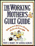 The Working Mother's Guilt Guide: Whatever You're Doing, It Isn't Enough